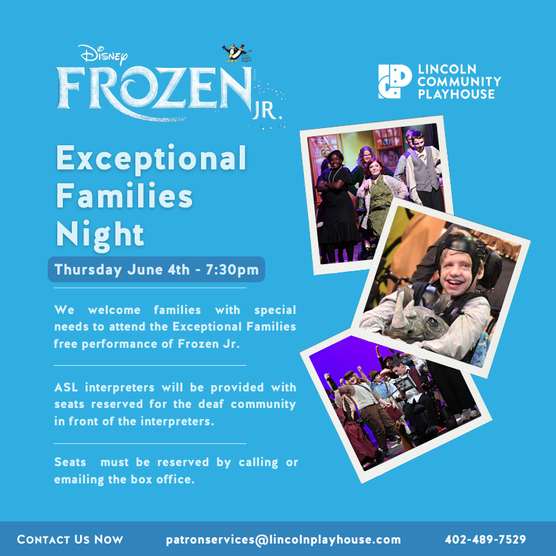 Graphic promoting Lincoln Community Playhouse’s “Frozen Jr. Exceptional Families Night.” Blue background with the Disney Frozen Jr. logo at top left and the Lincoln Community Playhouse logo at top right. Large white text reads, “Exceptional Families Night.” Event details state: Thursday, June 4th at 7:30 PM. Families with special needs are welcome to attend the Exceptional Families free performance of Frozen Jr. ASL interpreters will be provided, with reserved seating available for the Deaf community in front of the interpreters. Seats must be reserved by calling or emailing the box office. Three photo-style images on the right show youth performers from the Penguin Project production, including cast members on stage and a smiling child using a wheelchair in costume. Bottom footer includes contact information: patronservices@lincolnplayhouse.com and 402-489-7529.